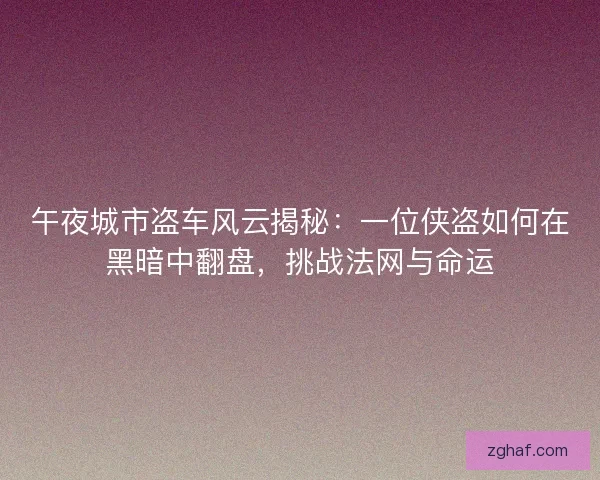 午夜城市盗车风云揭秘：一位侠盗如何在黑暗中翻盘，挑战法网与命运