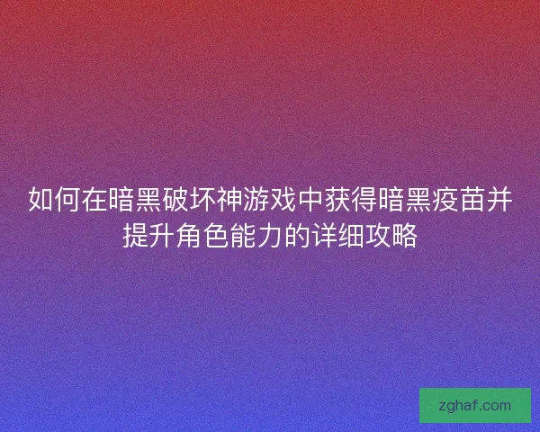 如何在暗黑破坏神游戏中获得暗黑疫苗并提升角色能力的详细攻略
