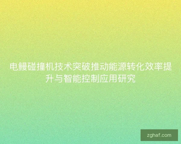 电鳗碰撞机技术突破推动能源转化效率提升与智能控制应用研究