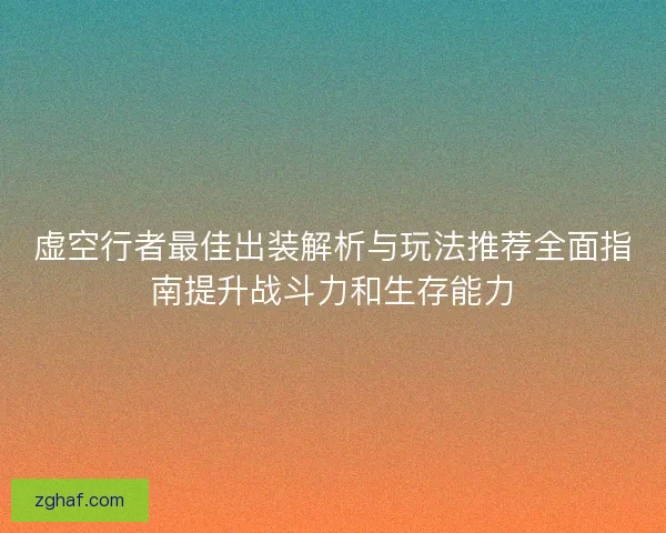 虚空行者最佳出装解析与玩法推荐全面指南提升战斗力和生存能力 虚空行者最佳出装解析与玩法推荐全面指南提升战斗力和生存能力