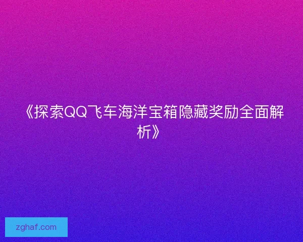 《探索QQ飞车海洋宝箱隐藏奖励全面解析》