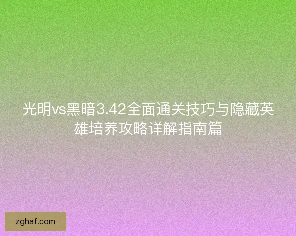 光明vs黑暗3.42全面通关技巧与隐藏英雄培养攻略详解指南篇 光明vs黑暗3.42全面通关技巧与隐藏英雄培养攻略详解指南篇
