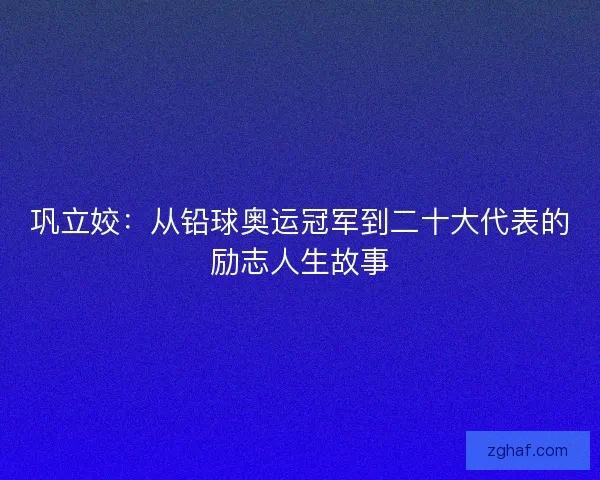 巩立姣：从铅球奥运冠军到二十大代表的励志人生故事