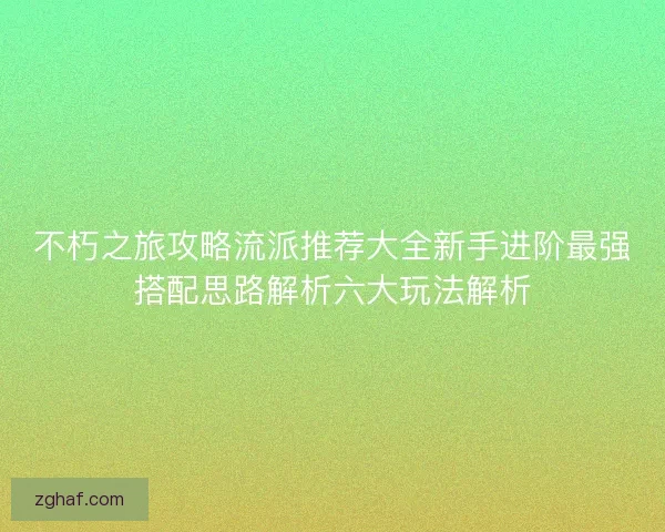 不朽之旅攻略流派推荐大全新手进阶最强搭配思路解析六大玩法解析