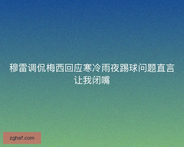 穆雷调侃梅西回应寒冷雨夜踢球问题直言让我闭嘴