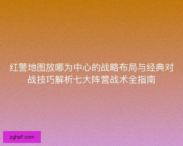 红警地图放哪为中心的战略布局与经典对战技巧解析七大阵营战术全指南