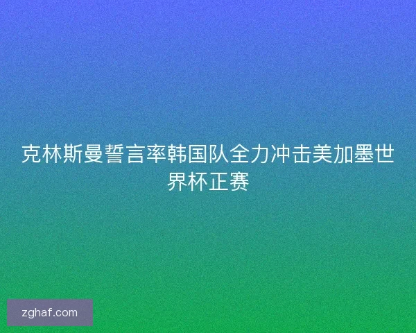 克林斯曼誓言率韩国队全力冲击美加墨世界杯正赛