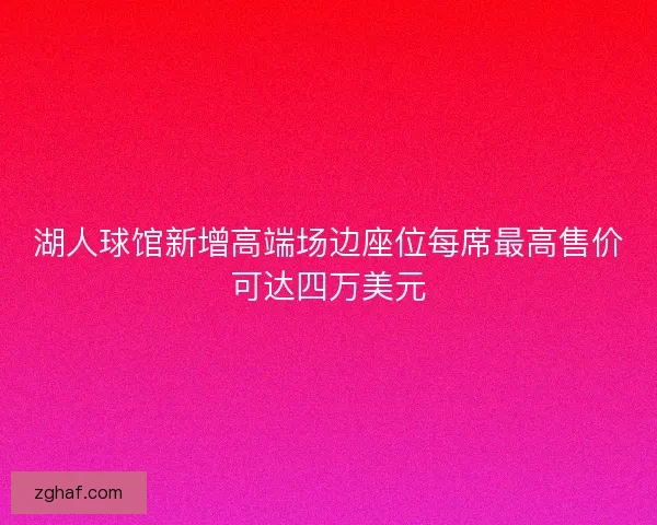 湖人球馆新增高端场边座位每席最高售价可达四万美元 湖人球馆新增高端场边座位每席最高售价可达四万美元
