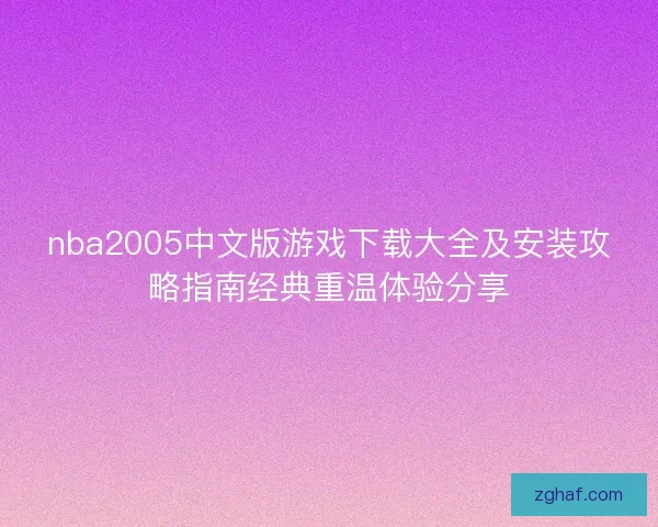 nba2005中文版游戏下载大全及安装攻略指南经典重温体验分享 nba2005中文版游戏下载大全及安装攻略指南经典重温体验分享