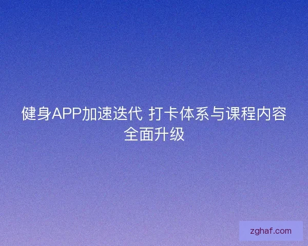 健身APP加速迭代 打卡体系与课程内容全面升级