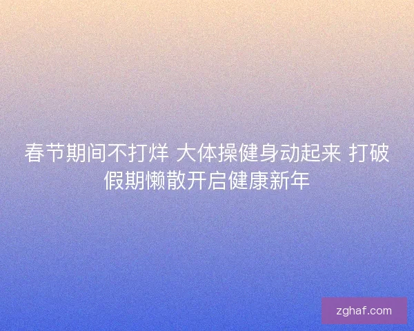 春节期间不打烊 大体操健身动起来 打破假期懒散开启健康新年