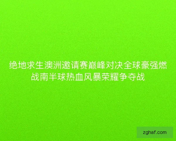 绝地求生澳洲邀请赛巅峰对决全球豪强燃战南半球热血风暴荣耀争夺战