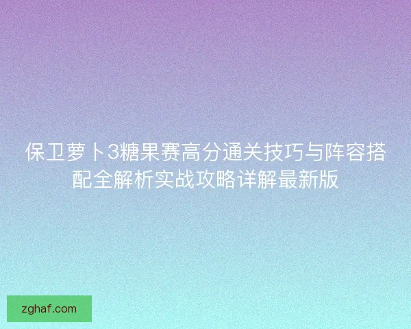 保卫萝卜3糖果赛高分通关技巧与阵容搭配全解析实战攻略详解最新版