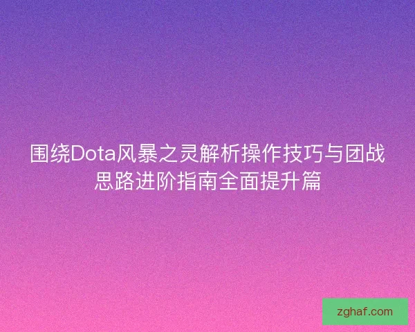 围绕Dota风暴之灵解析操作技巧与团战思路进阶指南全面提升篇
