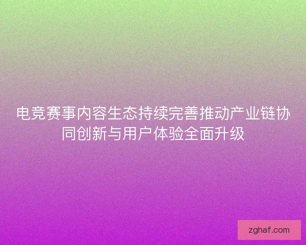 电竞赛事内容生态持续完善推动产业链协同创新与用户体验全面升级 电竞赛事内容生态持续完善推动产业链协同创新与用户体验全面升级